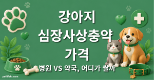 강아지 심장사상충약 가격 — 병원 vs 약국, 저렴하게 사는 법 1 강아지 심장사상충약 가격